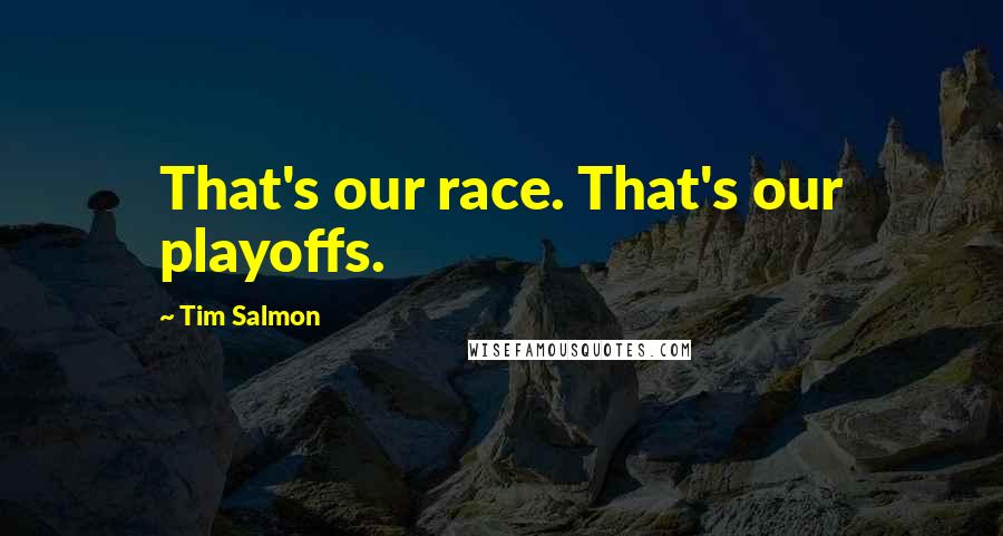 Tim Salmon Quotes: That's our race. That's our playoffs.