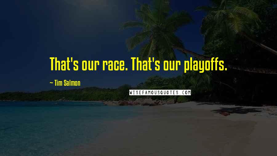 Tim Salmon Quotes: That's our race. That's our playoffs.