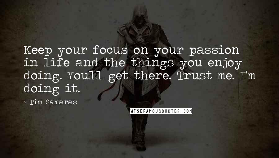 Tim Samaras Quotes: Keep your focus on your passion in life and the things you enjoy doing. Youll get there. Trust me. I'm doing it.