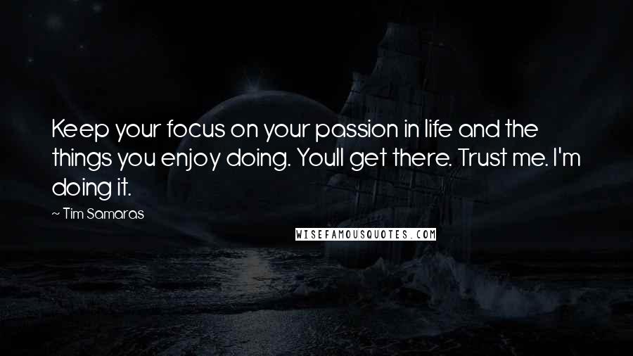 Tim Samaras Quotes: Keep your focus on your passion in life and the things you enjoy doing. Youll get there. Trust me. I'm doing it.