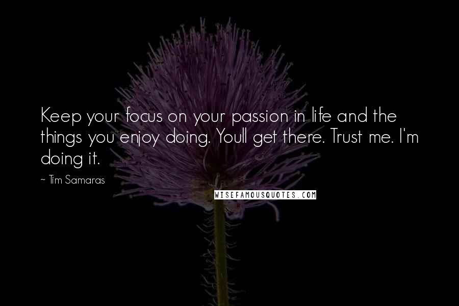 Tim Samaras Quotes: Keep your focus on your passion in life and the things you enjoy doing. Youll get there. Trust me. I'm doing it.
