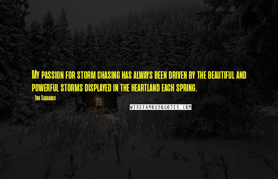 Tim Samaras Quotes: My passion for storm chasing has always been driven by the beautiful and powerful storms displayed in the heartland each spring.