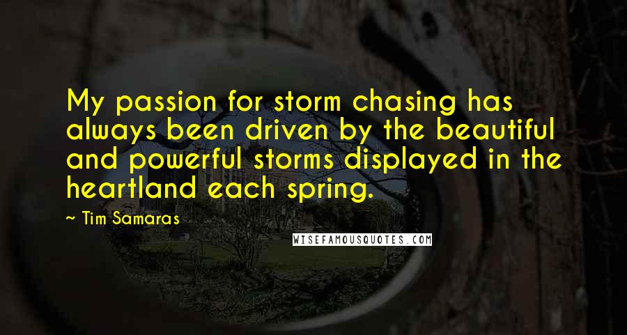 Tim Samaras Quotes: My passion for storm chasing has always been driven by the beautiful and powerful storms displayed in the heartland each spring.