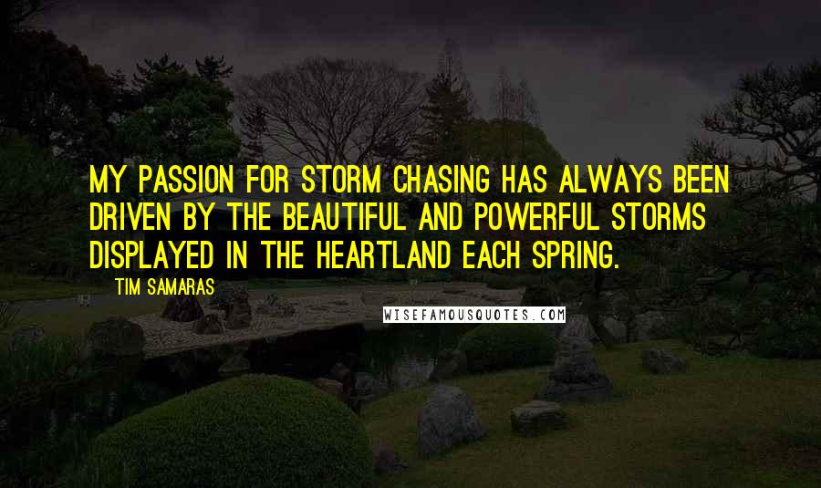 Tim Samaras Quotes: My passion for storm chasing has always been driven by the beautiful and powerful storms displayed in the heartland each spring.