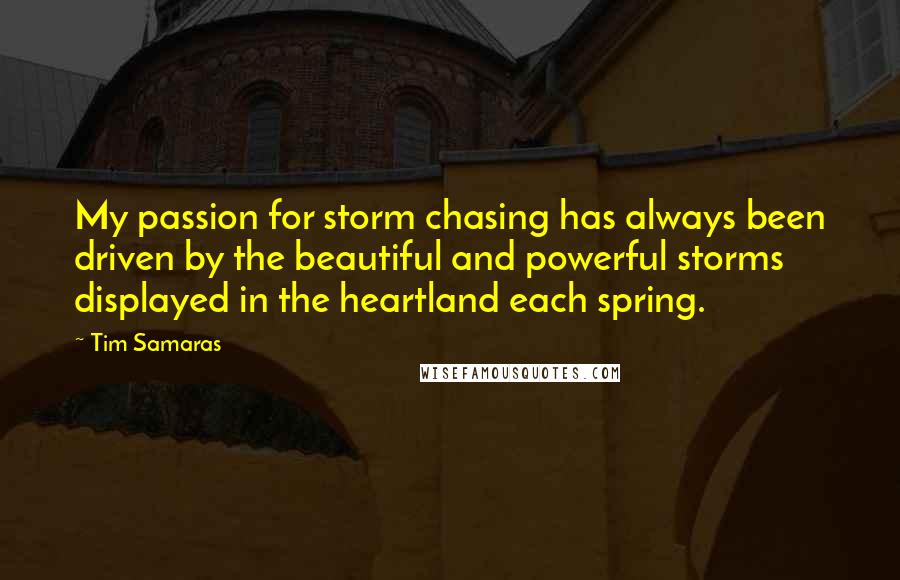 Tim Samaras Quotes: My passion for storm chasing has always been driven by the beautiful and powerful storms displayed in the heartland each spring.