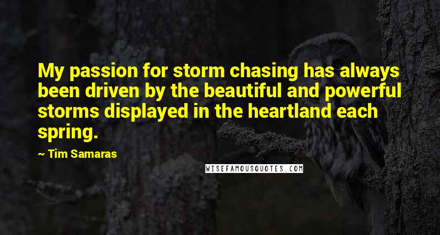 Tim Samaras Quotes: My passion for storm chasing has always been driven by the beautiful and powerful storms displayed in the heartland each spring.