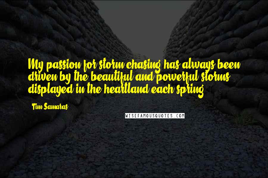 Tim Samaras Quotes: My passion for storm chasing has always been driven by the beautiful and powerful storms displayed in the heartland each spring.