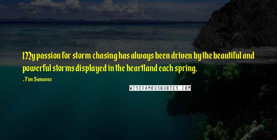 Tim Samaras Quotes: My passion for storm chasing has always been driven by the beautiful and powerful storms displayed in the heartland each spring.