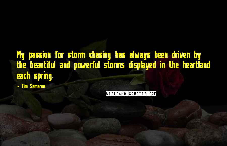 Tim Samaras Quotes: My passion for storm chasing has always been driven by the beautiful and powerful storms displayed in the heartland each spring.
