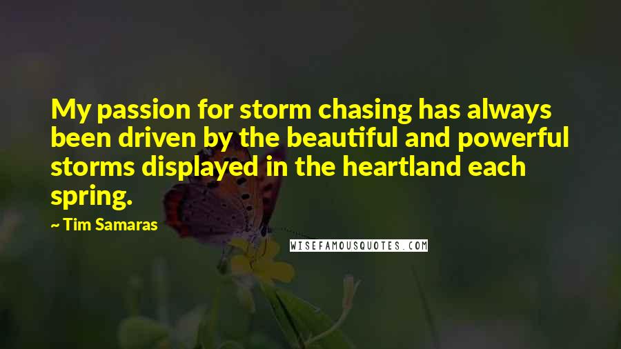 Tim Samaras Quotes: My passion for storm chasing has always been driven by the beautiful and powerful storms displayed in the heartland each spring.