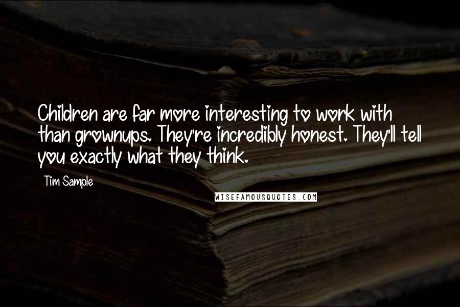 Tim Sample Quotes: Children are far more interesting to work with than grownups. They're incredibly honest. They'll tell you exactly what they think.