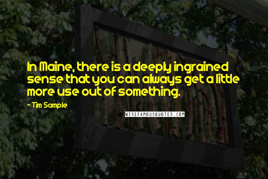 Tim Sample Quotes: In Maine, there is a deeply ingrained sense that you can always get a little more use out of something.