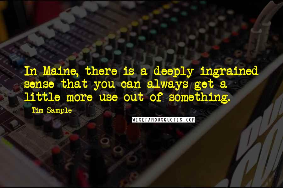 Tim Sample Quotes: In Maine, there is a deeply ingrained sense that you can always get a little more use out of something.