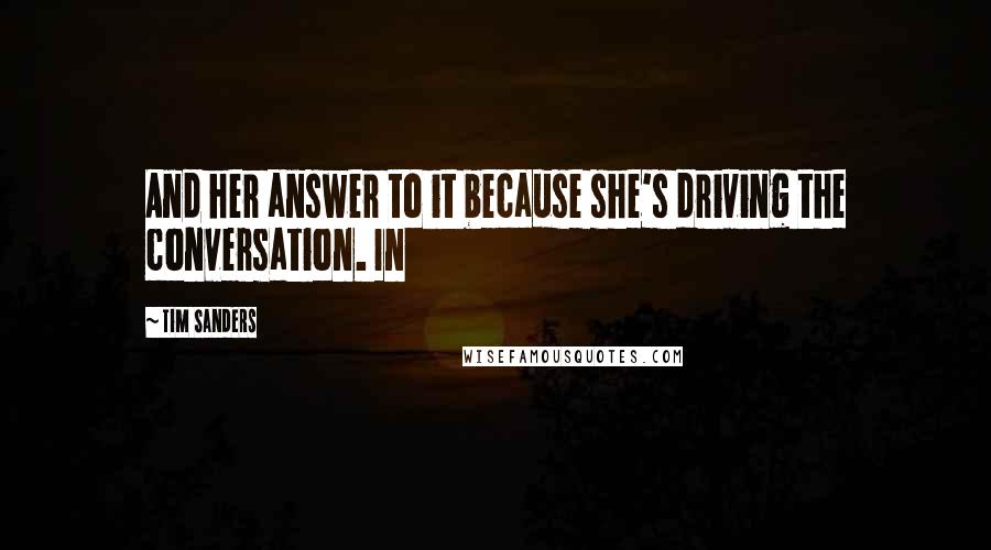 Tim Sanders Quotes: And her answer to it because she's driving the conversation. In