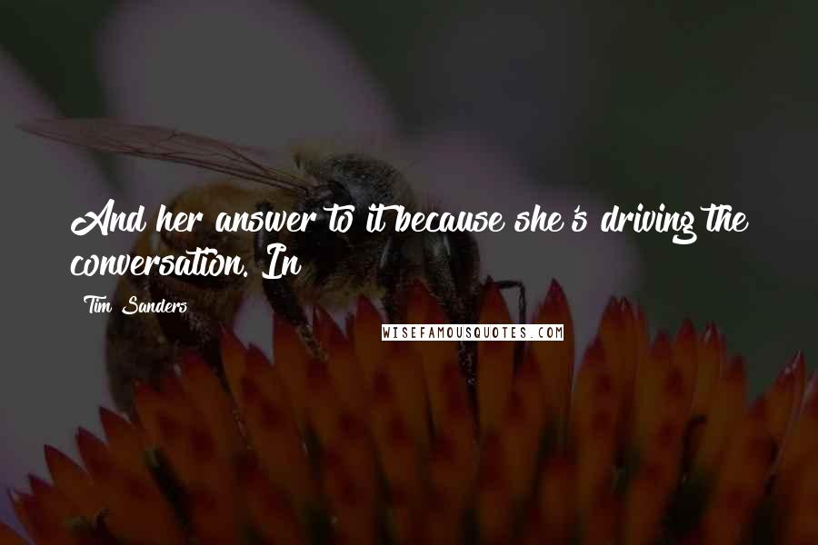 Tim Sanders Quotes: And her answer to it because she's driving the conversation. In