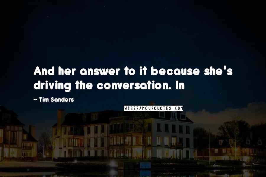 Tim Sanders Quotes: And her answer to it because she's driving the conversation. In