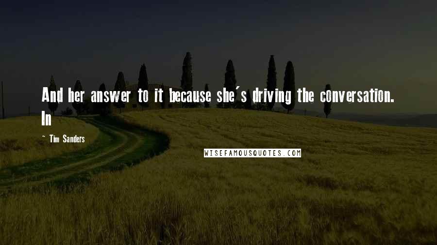 Tim Sanders Quotes: And her answer to it because she's driving the conversation. In