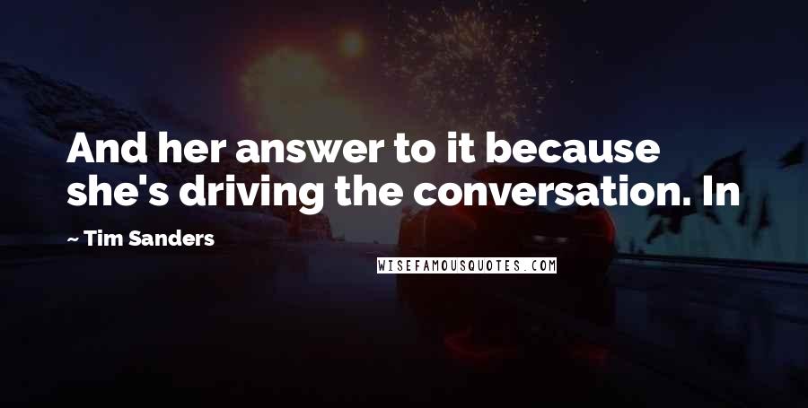 Tim Sanders Quotes: And her answer to it because she's driving the conversation. In