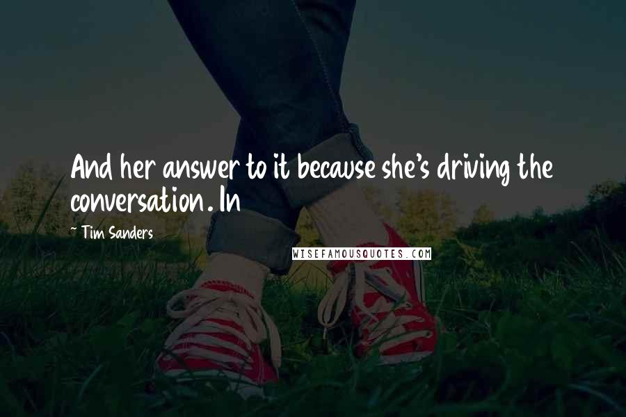 Tim Sanders Quotes: And her answer to it because she's driving the conversation. In