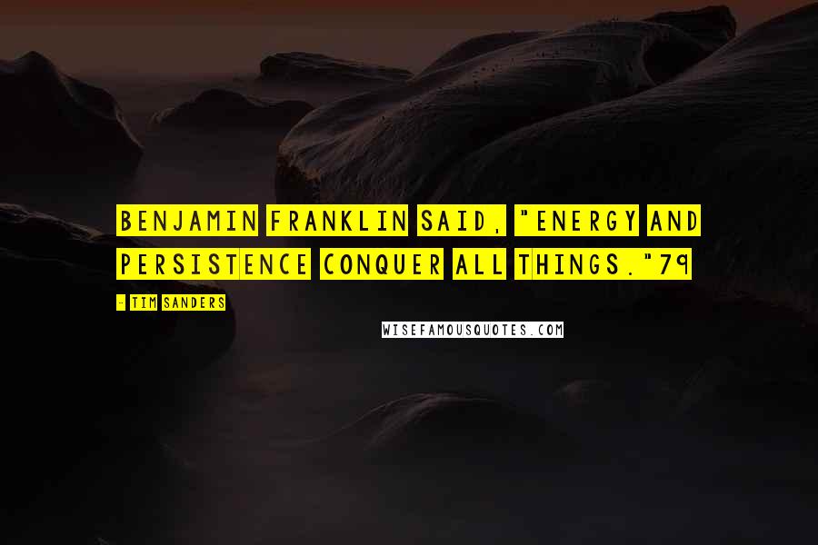 Tim Sanders Quotes: Benjamin Franklin said, "Energy and persistence conquer all things."79