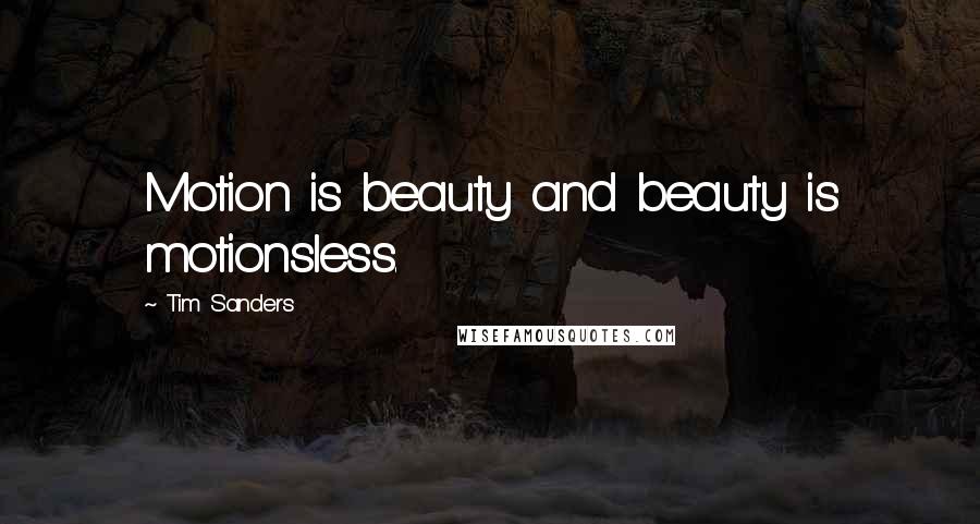 Tim Sanders Quotes: Motion is beauty and beauty is motionsless.