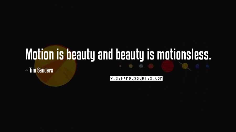 Tim Sanders Quotes: Motion is beauty and beauty is motionsless.