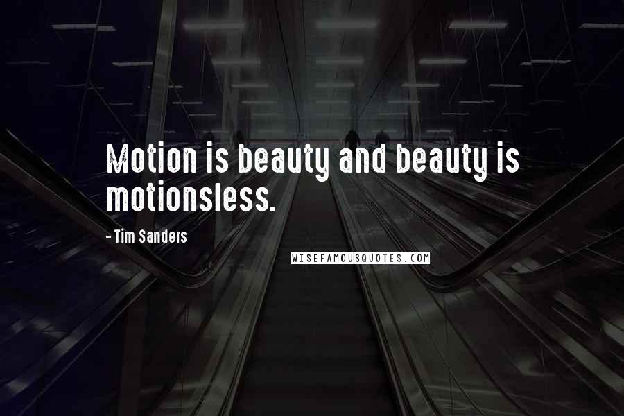 Tim Sanders Quotes: Motion is beauty and beauty is motionsless.