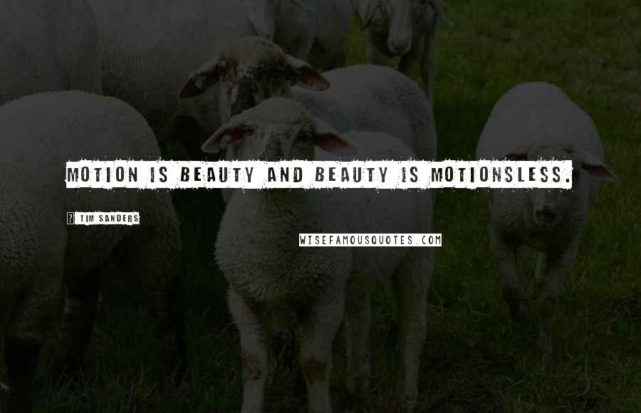 Tim Sanders Quotes: Motion is beauty and beauty is motionsless.