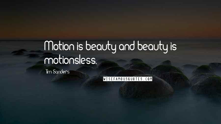 Tim Sanders Quotes: Motion is beauty and beauty is motionsless.