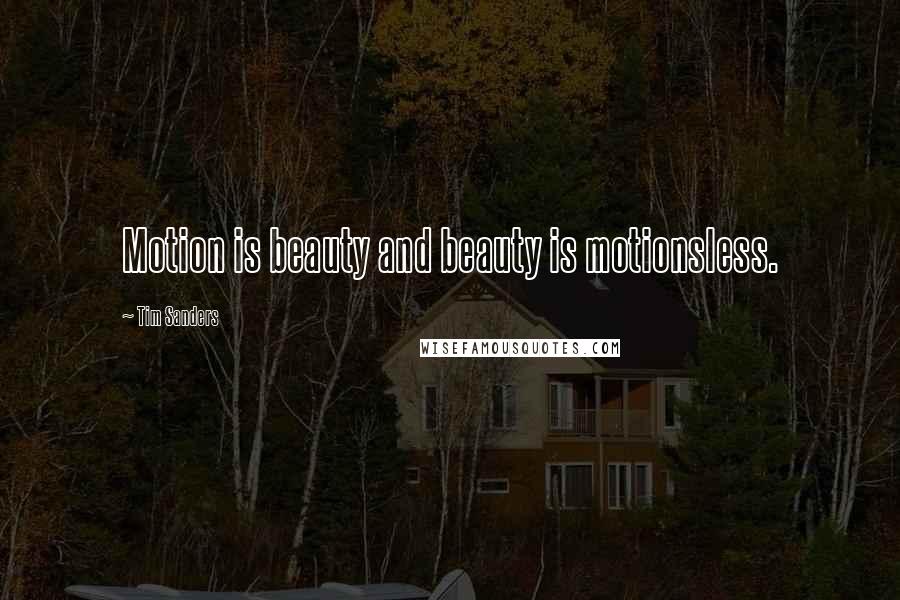 Tim Sanders Quotes: Motion is beauty and beauty is motionsless.