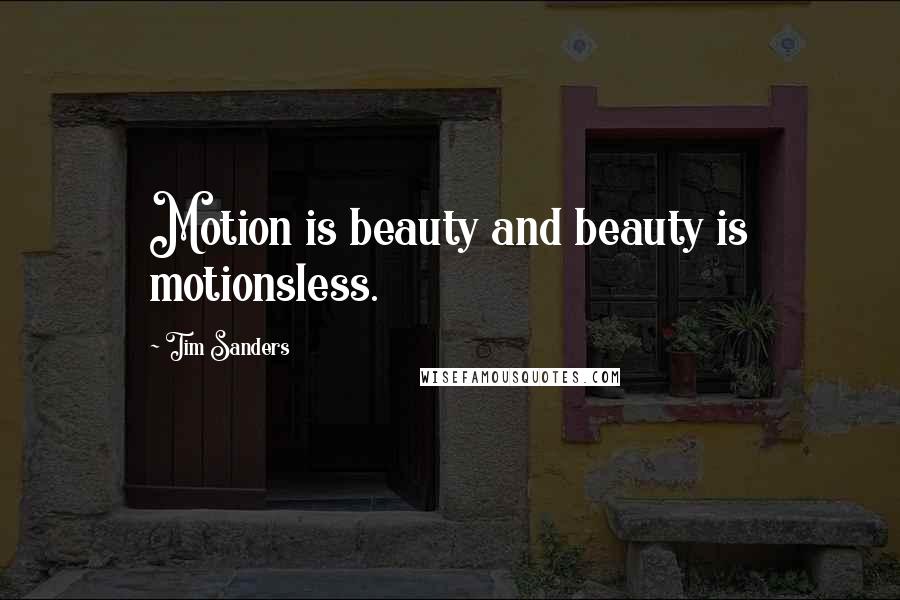 Tim Sanders Quotes: Motion is beauty and beauty is motionsless.