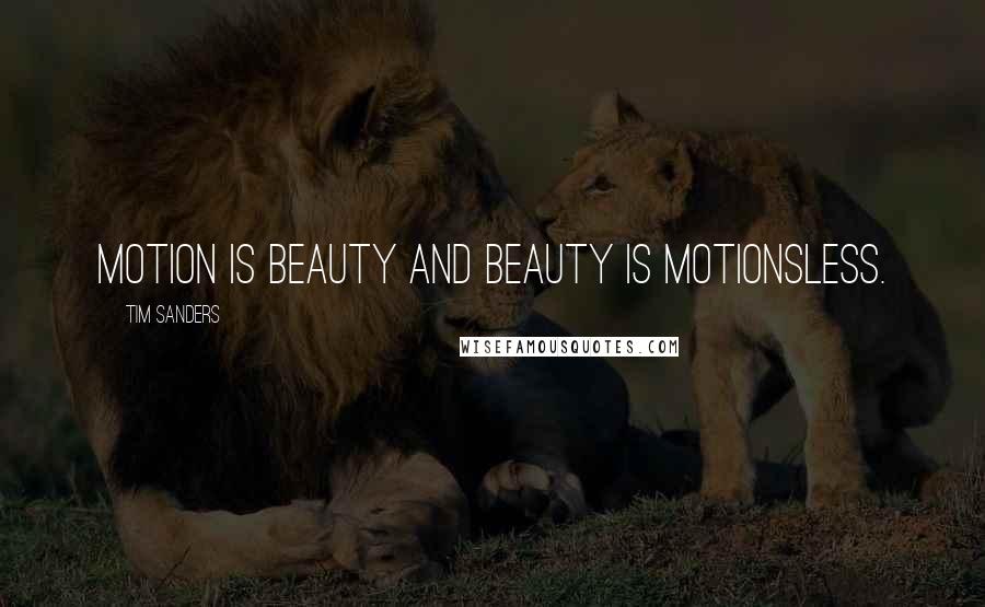 Tim Sanders Quotes: Motion is beauty and beauty is motionsless.