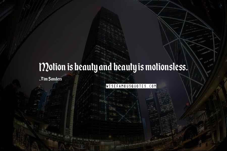 Tim Sanders Quotes: Motion is beauty and beauty is motionsless.