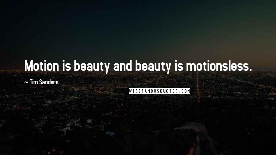 Tim Sanders Quotes: Motion is beauty and beauty is motionsless.