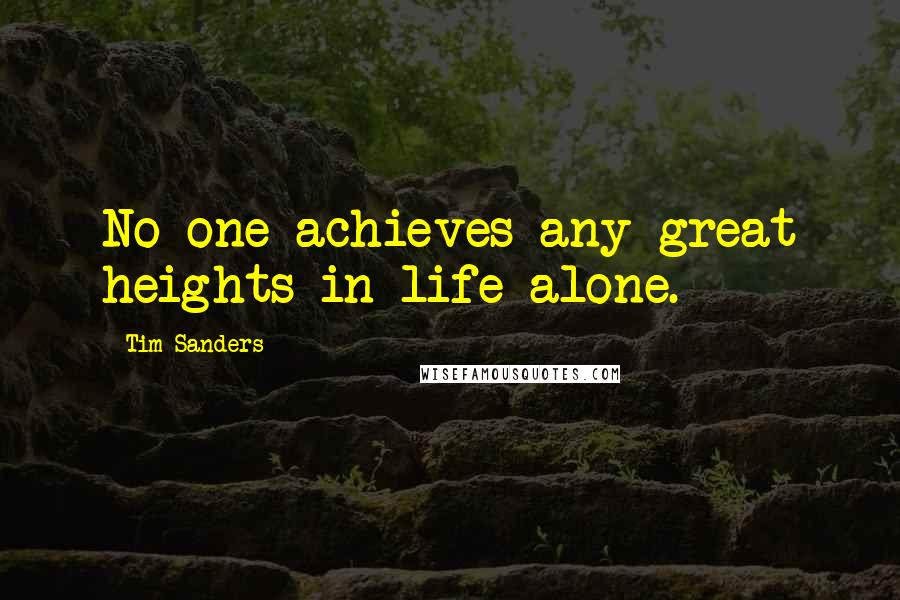 Tim Sanders Quotes: No one achieves any great heights in life alone.