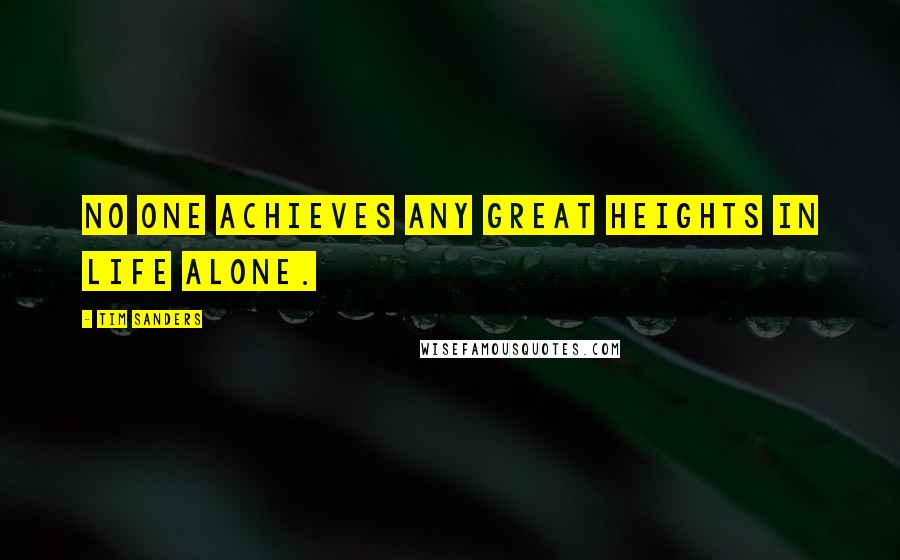 Tim Sanders Quotes: No one achieves any great heights in life alone.