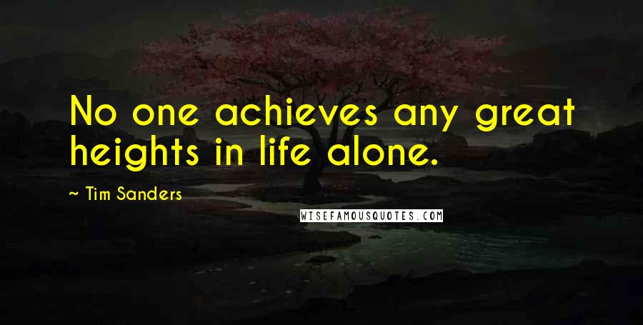 Tim Sanders Quotes: No one achieves any great heights in life alone.