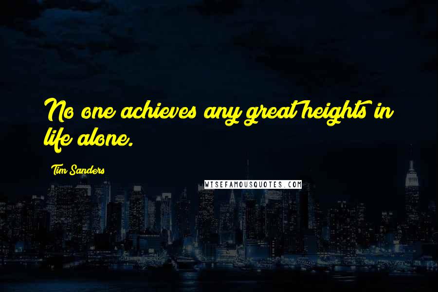 Tim Sanders Quotes: No one achieves any great heights in life alone.