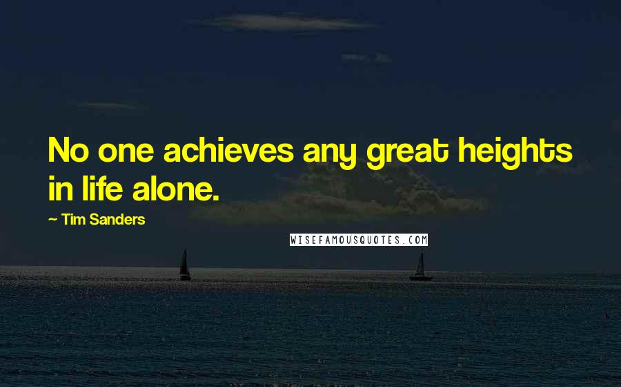Tim Sanders Quotes: No one achieves any great heights in life alone.