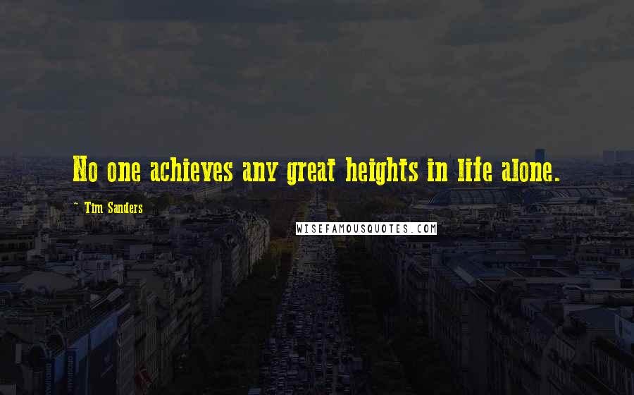 Tim Sanders Quotes: No one achieves any great heights in life alone.