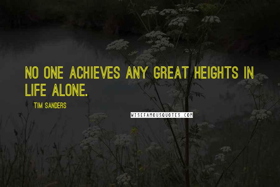 Tim Sanders Quotes: No one achieves any great heights in life alone.