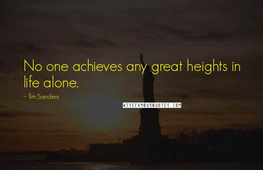 Tim Sanders Quotes: No one achieves any great heights in life alone.