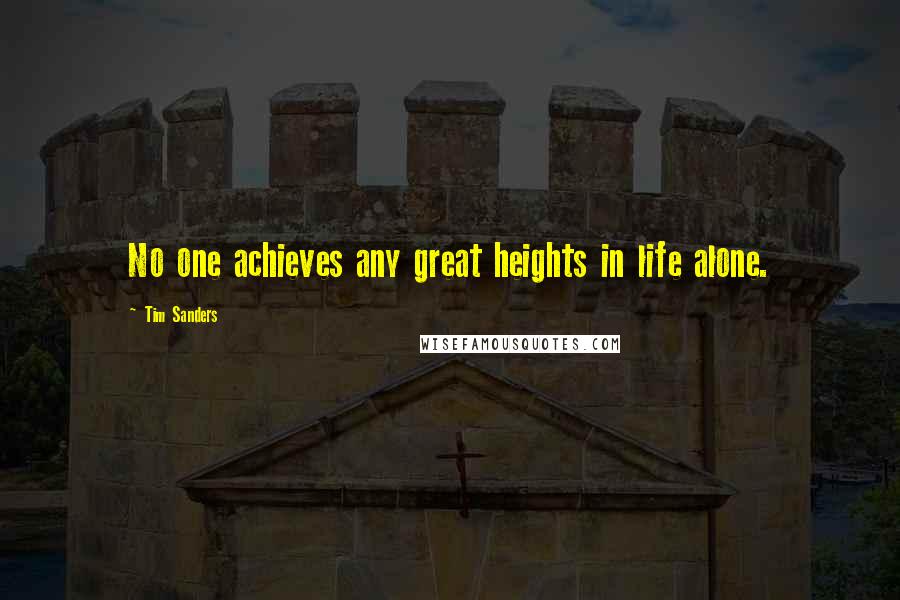 Tim Sanders Quotes: No one achieves any great heights in life alone.