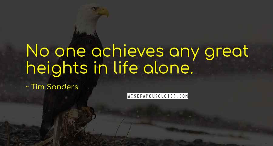 Tim Sanders Quotes: No one achieves any great heights in life alone.
