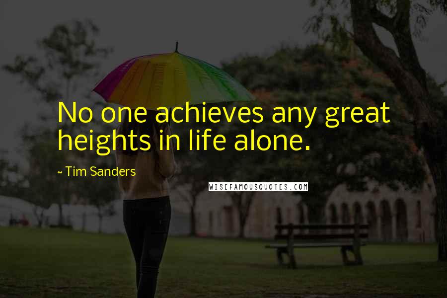Tim Sanders Quotes: No one achieves any great heights in life alone.