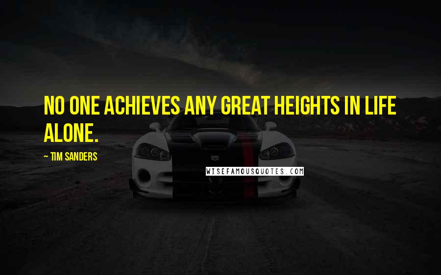 Tim Sanders Quotes: No one achieves any great heights in life alone.