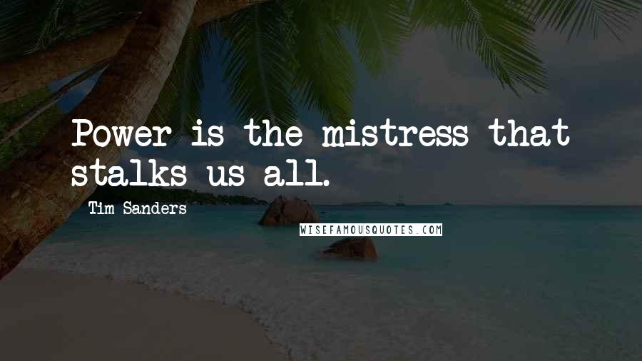 Tim Sanders Quotes: Power is the mistress that stalks us all.