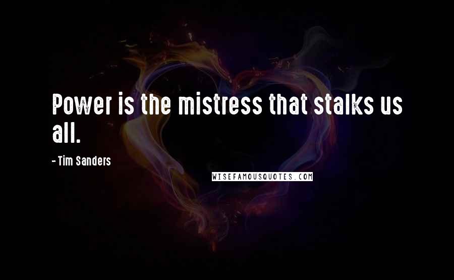 Tim Sanders Quotes: Power is the mistress that stalks us all.