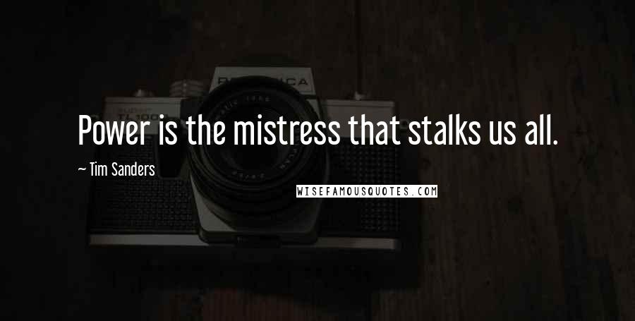 Tim Sanders Quotes: Power is the mistress that stalks us all.