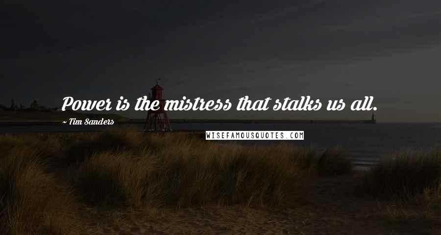 Tim Sanders Quotes: Power is the mistress that stalks us all.